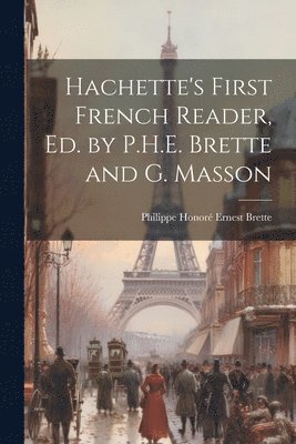 Hachette's First French Reader, Ed. by P.H.E. Brette and G. Masson 1