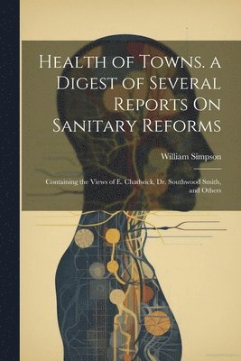 William Simpson - Health of Towns. a Digest of Several Reports On Sanitary Reforms, Häftad