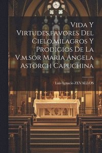 bokomslag Vida Y Virtudes, favores Del Cielo, milagros Y Prodigios De La V.m.sor Maria Angela Astorch Capuchina