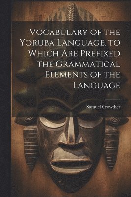 Samuel Crowther - Vocabulary of the Yoruba Language, to Which Are Prefixed the Grammatical Elements of the Language, Häftad