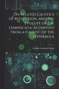 bokomslag On Related Caustics of Reflection, and the Evolute of the Lemniscata, As Derived From a Caustic of the Hyperbola