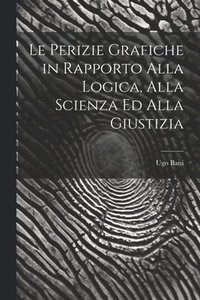 bokomslag Le Perizie Grafiche in Rapporto Alla Logica, Alla Scienza Ed Alla Giustizia