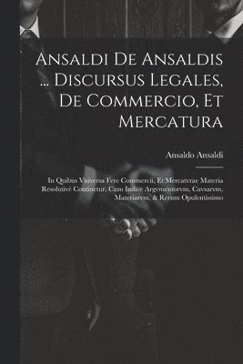 Ansaldi de Ansaldis ... Discursus legales, de commercio, et mercatura 1