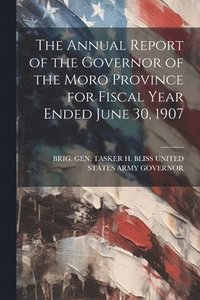 bokomslag Annual Report of the Governor of the Moro Province for Fiscal Year Ended June 30, 1907
