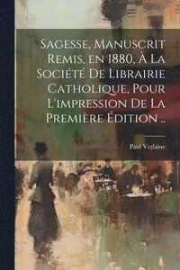 bokomslag Sagesse, manuscrit remis, en 1880,  la Socit de Librairie catholique, pour l'impression de la premire dition ..