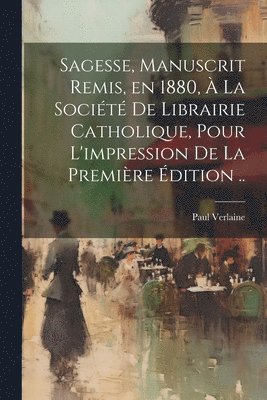 Sagesse, manuscrit remis, en 1880,  la Socit de Librairie catholique, pour l'impression de la premire dition .. 1