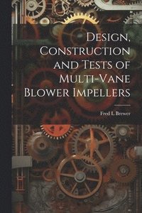 bokomslag Design, Construction and Tests of Multi-vane Blower Impellers