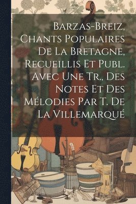 bokomslag Barzas-Breiz, Chants Populaires De La Bretagne, Recueillis Et Publ. Avec Une Tr., Des Notes Et Des Mlodies Par T. De La Villemarqu