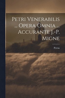 Petri Venerabilis ... Opera Omnia ... Accurante J.-p. Migne 1