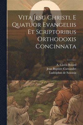 Vita Jesu Christi, E Quatuor Evangeliis Et Scriptoribus Orthodoxis Concinnata 1