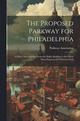 bokomslag The Proposed Parkway for Philadelphia