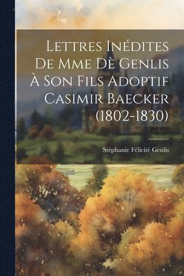 Lettres Indites De Mme D Genlis  Son Fils Adoptif Casimir Baecker (1802-1830) 1