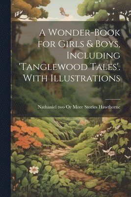 Wonder-Book for Girls & Boys, Including 'tanglewood Tales'. With Illustrations 1