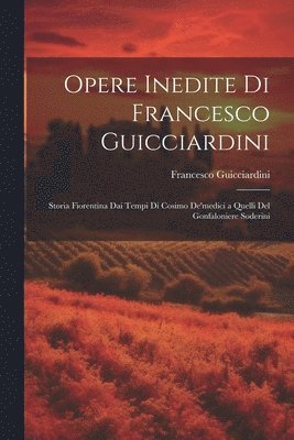 bokomslag Opere Inedite Di Francesco Guicciardini: Storia Fiorentina Dai Tempi Di Cosimo De'medici a Quelli Del Gonfaloniere Soderini