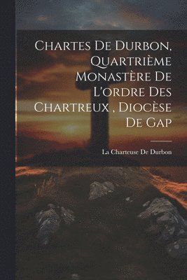 bokomslag Chartes De Durbon, Quartrième Monastère De L'ordre Des Chartreux, Diocèse De Gap