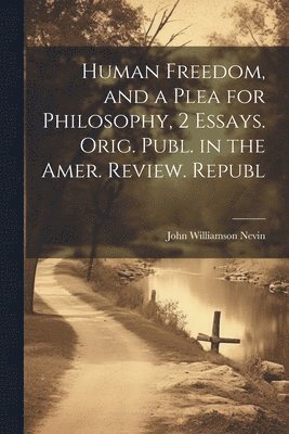Human Freedom, and a Plea for Philosophy, 2 Essays. Orig. Publ. in the Amer. Review. Republ 1