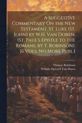 Thomas Robinson, William Howard Van Doren, William Howard van Doren - Suggestive Commentary On the New Testament. St. Luke (St. John) by W.H. Van Doren. (St. Paul's Epistle to the Romans, by T. Robinson). [6 Vols. No More Publ.], Häftad