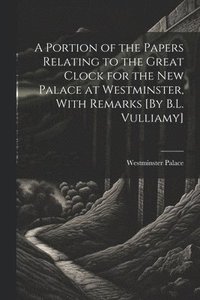 bokomslag Portion of the Papers Relating to the Great Clock for the New Palace at Westminster, With Remarks [By B.L. Vulliamy]