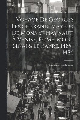 bokomslag Voyage De Georges Lengherand, Mayeur De Mons Et Haynaut,  Venise, Rome, Mont Sina & Le Kayre, 1485-1486