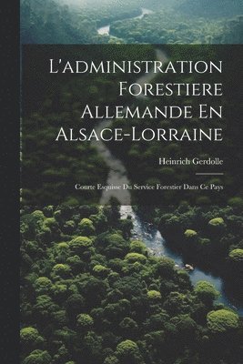 L'administration Forestiere Allemande En Alsace-Lorraine 1