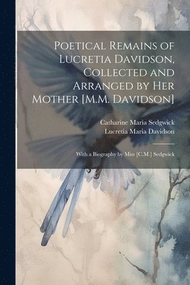 Poetical Remains of Lucretia Davidson, Collected and Arranged by Her Mother [M.M. Davidson] 1