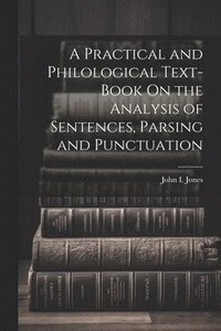 bokomslag Practical and Philological Text-Book On the Analysis of Sentences, Parsing and Punctuation