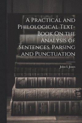 Practical and Philological Text-Book On the Analysis of Sentences, Parsing and Punctuation 1