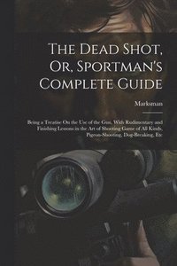 bokomslag The Dead Shot, Or, Sportman's Complete Guide