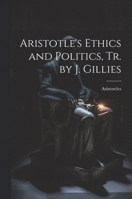 bokomslag Aristotle's Ethics and Politics, Tr. by J. Gillies