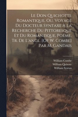 William Combe, William Syntax, William Quixote - Don Quichotte Romantique, Ou. Voyage Du Docteur Syntaxe À La Recherche Du Pittoresque Et Du Romantique, Poëme, Tr. De L'angl. [Of W. Combe] Par M. Gandais, Häftad