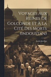 bokomslag Voyages Aux Ruines De Golconde Et  La Cit Des Morts (Indoustan)