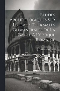 bokomslag tudes Archologiques Sur Les Eaux Thermales Ou Minrales De La Gaule  L'poque Romaine