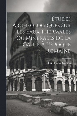 tudes Archologiques Sur Les Eaux Thermales Ou Minrales De La Gaule  L'poque Romaine 1