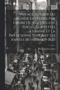 bokomslag Voyage Autour Du Monde Entrepris Par Ordre Du Roi, Excut Sur Les Corvettes L'uranie Et La Physicienne Pendant Les Annes 1817-1818-1819-1820