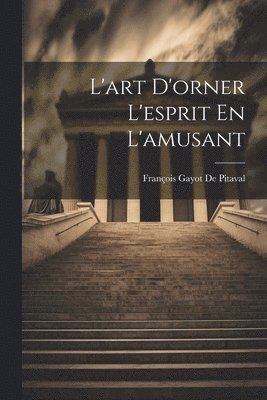 François Gayot de Pitaval, François Gayot De Pitaval - L'art D'orner L'esprit En L'amusant, Häftad