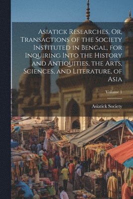 Calcutta India Asiatick Society - Asiatick Researches, Or, Transactions of the Society Instituted in Bengal, for Inquiring Into the History and Antiquities, the Arts, Sciences, and Literature, of Asia; Volume 1, Häftad