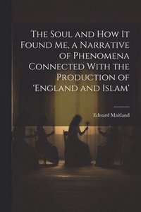 bokomslag The Soul and How It Found Me, a Narrative of Phenomena Connected With the Production of 'england and Islam'