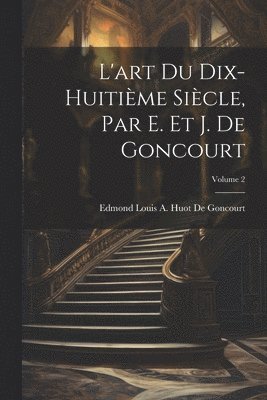 L'art Du Dix-Huitime Sicle, Par E. Et J. De Goncourt; Volume 2 1