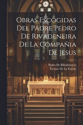 Obras Escogidas Del Padre Pedro De Rivadeneira De La Compaia De Jesus 1