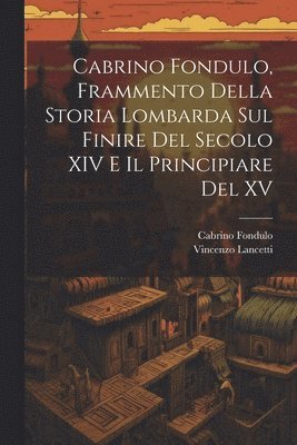 Cabrino Fondulo, Frammento Della Storia Lombarda Sul Finire Del Secolo XIV E Il Principiare Del XV