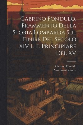 Cabrino Fondulo, Frammento Della Storia Lombarda Sul Finire Del Secolo XIV E Il Principiare Del XV 1