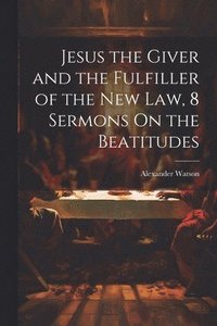 bokomslag Jesus the Giver and the Fulfiller of the New Law, 8 Sermons On the Beatitudes