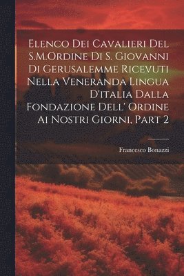 bokomslag Elenco Dei Cavalieri Del S.M.Ordine Di S. Giovanni Di Gerusalemme Ricevuti Nella Veneranda Lingua D'italia Dalla Fondazione Dell' Ordine Ai Nostri Giorni, Part 2