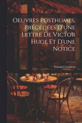 Oeuvres Posthumes, Prcdes D'une Lettre De Victor Huge Et D'une Notice 1