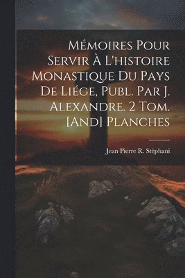 Mmoires Pour Servir  L'histoire Monastique Du Pays De Lige, Publ. Par J. Alexandre. 2 Tom. [And] Planches 1