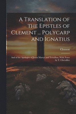 Translation of the Epistles of Clement ... Polycarp and Ignatius