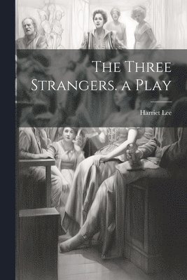 Harriet Lee - Three Strangers. a Play, Häftad