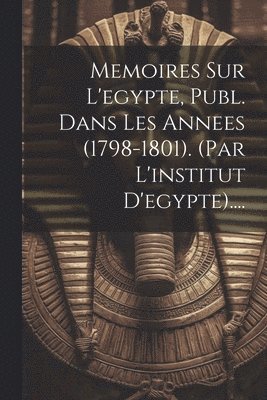 bokomslag Memoires Sur L'egypte, Publ. Dans Les Annees (1798-1801). (par L'institut D'egypte)....