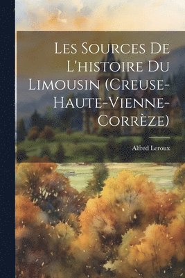 Les Sources De L'histoire Du Limousin (Creuse-Haute-Vienne-Corrze) 1
