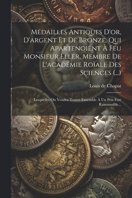 bokomslag Médailles Antiques D'or, D'argent Et De Bronze, Qui Apartenoient À Feu Monsieur Eller, Membre De L'académie Roïale Des Sciences (...)